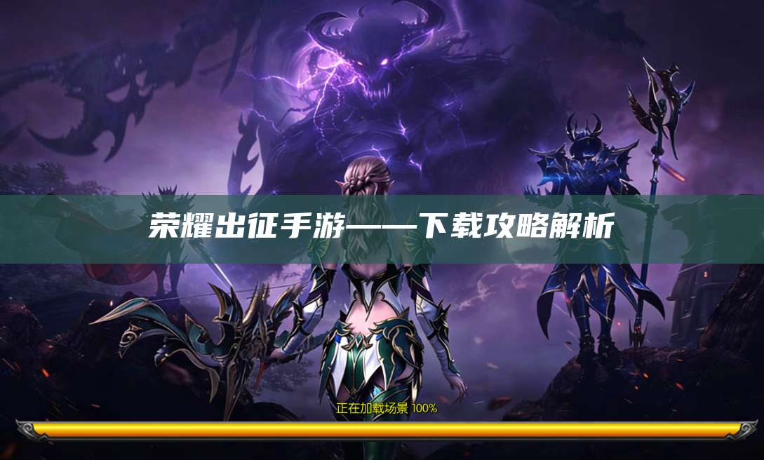 荣耀出征手游——下载攻略解析